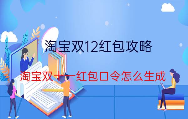 淘宝双12红包攻略 淘宝双十一红包口令怎么生成？